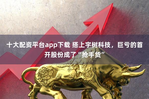 十大配资平台app下载 搭上宇树科技，巨亏的首开股份成了“抢手货”