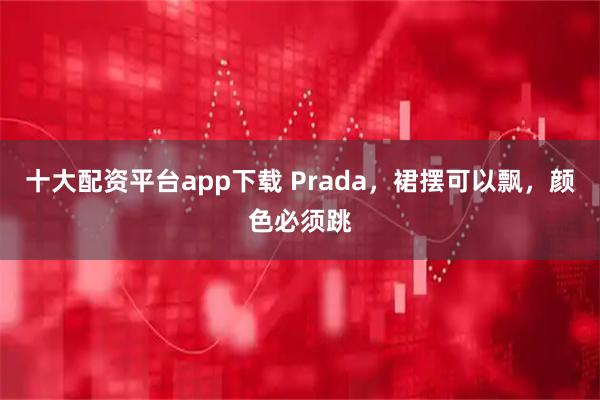 十大配资平台app下载 Prada，裙摆可以飘，颜色必须跳