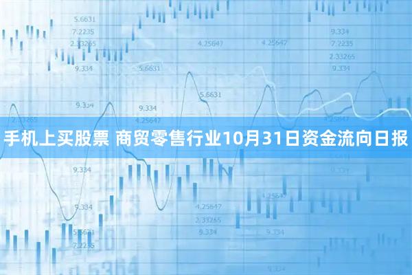 手机上买股票 商贸零售行业10月31日资金流向日报