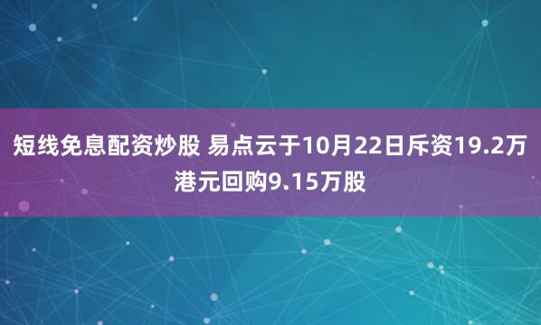 短线免息配资炒股 易点云于10月22日斥资19.2万港元回购9.15万股