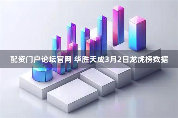 配资门户论坛官网 华胜天成3月2日龙虎榜数据