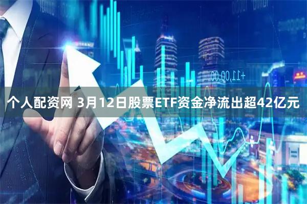 个人配资网 3月12日股票ETF资金净流出超42亿元