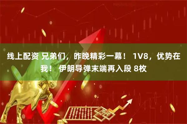 线上配资 兄弟们，昨晚精彩一幕！ 1V8，优势在我！ 伊朗导弹末端再入段 8枚