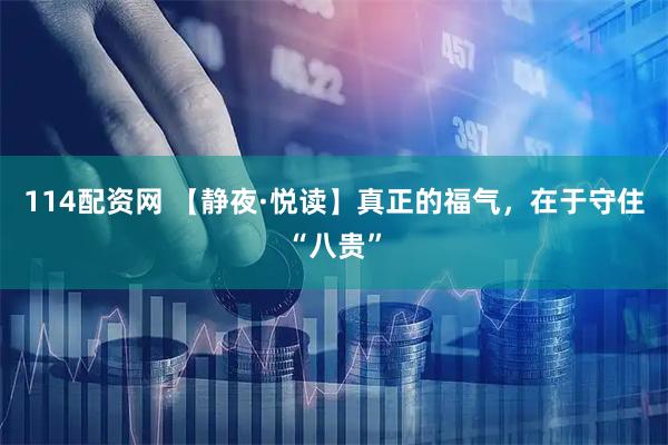 114配资网 【静夜·悦读】真正的福气，在于守住“八贵”